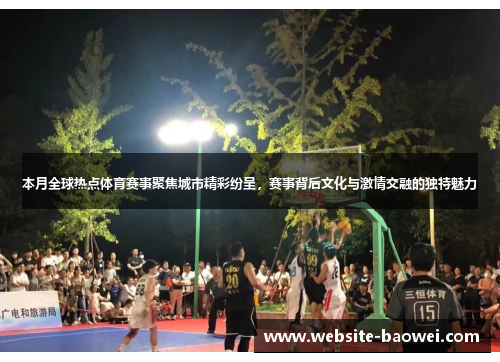 本月全球热点体育赛事聚焦城市精彩纷呈,赛事背后文化与激情交融的独特魅力 本月全球热点体育赛事聚焦城市精彩纷呈,赛事背后文化与激情交融的独特魅力