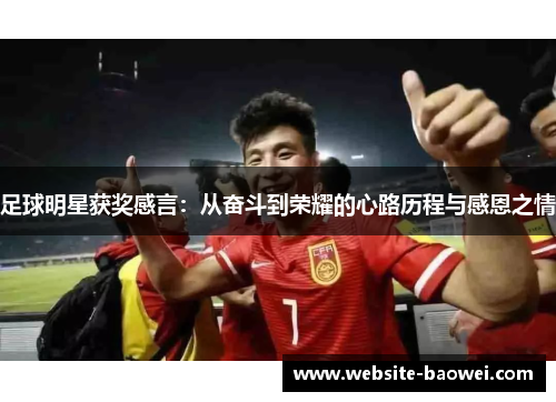足球明星获奖感言:从奋斗到荣耀的心路历程与感恩之情 足球明星获奖感言:从奋斗到荣耀的心路历程与感恩之情