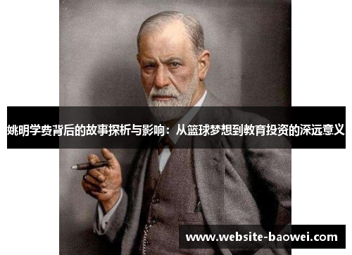 姚明学费背后的故事探析与影响:从篮球梦想到教育投资的深远意义 姚明学费背后的故事探析与影响:从篮球梦想到教育投资的深远意义