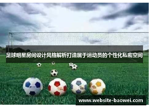 足球明星房间设计风格解析打造属于运动员的个性化私密空间