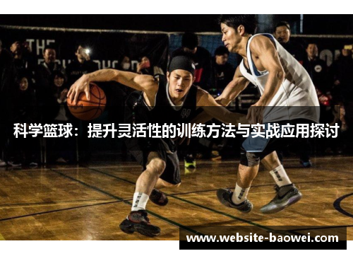 科学篮球：提升灵活性的训练方法与实战应用探讨