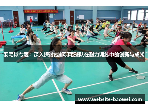 羽毛球专题：深入探讨成都羽毛球队在耐力训练中的创新与成就