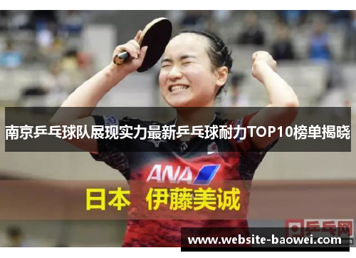 南京乒乓球队展现实力最新乒乓球耐力TOP10榜单揭晓