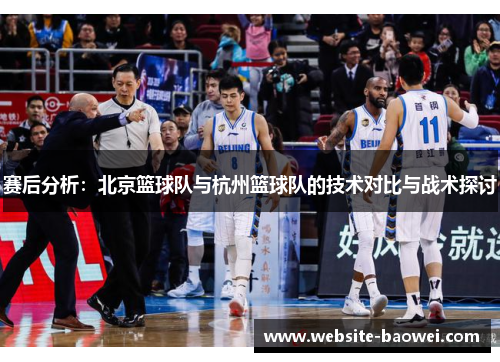 赛后分析：北京篮球队与杭州篮球队的技术对比与战术探讨