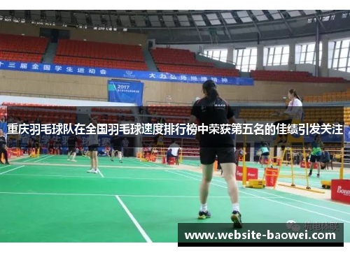 重庆羽毛球队在全国羽毛球速度排行榜中荣获第五名的佳绩引发关注