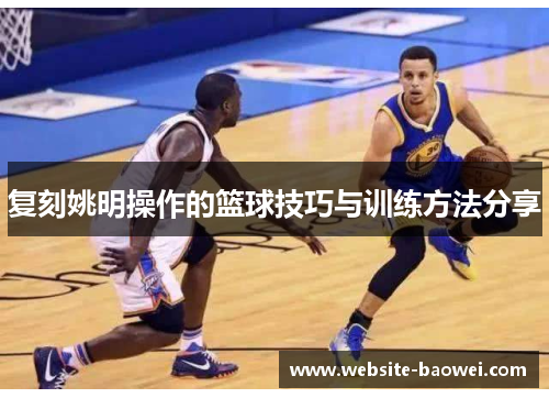 复刻姚明操作的篮球技巧与训练方法分享
