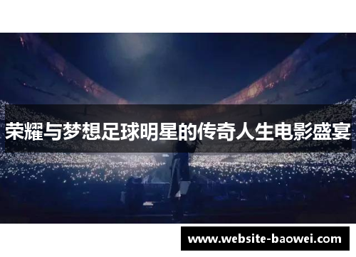 荣耀与梦想足球明星的传奇人生电影盛宴