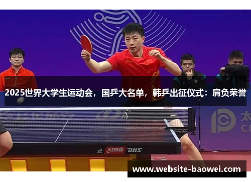 2025世界大学生运动会,国乒大名单,韩乒出征仪式:肩负荣誉 2025世界大学生运动会,国乒大名单,韩乒出征仪式:肩负荣誉