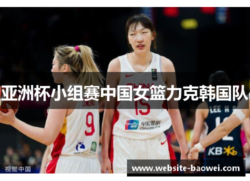 亚洲杯小组赛中国女篮力克韩国队 亚洲杯小组赛中国女篮力克韩国队