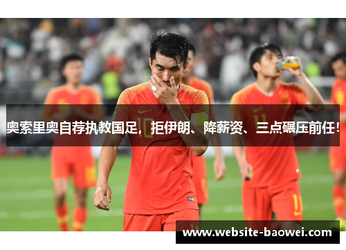 奥索里奥自荐执教国足,拒伊朗、降薪资、三点碾压前任! 奥索里奥自荐执教国足,拒伊朗、降薪资、三点碾压前任!