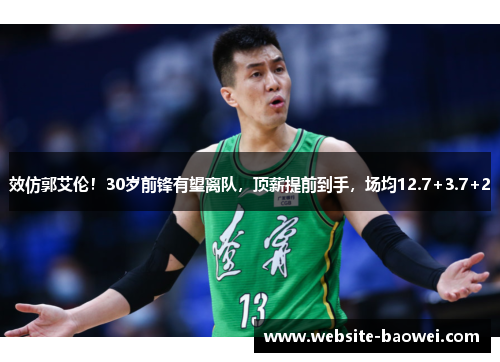 效仿郭艾伦!30岁前锋有望离队,顶薪提前到手,场均12.7+3.7+2 效仿郭艾伦!30岁前锋有望离队,顶薪提前到手,场均12.7+3.7+2