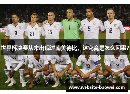 世界杯决赛从未出现过南美德比,这究竟是怎么回事? 世界杯决赛从未出现过南美德比,这究竟是怎么回事?