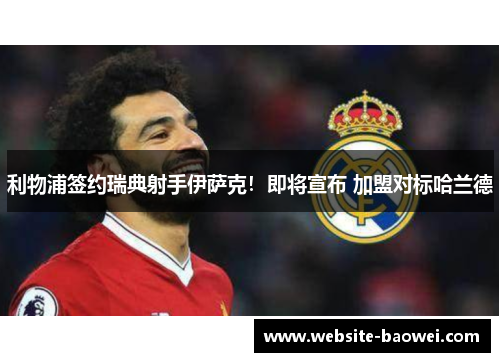 利物浦签约瑞典射手伊萨克！即将宣布 加盟对标哈兰德