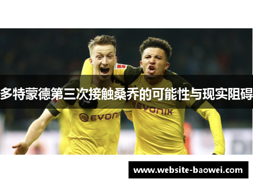 多特蒙德第三次接触桑乔的可能性与现实阻碍