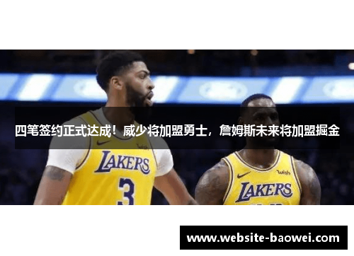 四笔签约正式达成!威少将加盟勇士,詹姆斯未来将加盟掘金 四笔签约正式达成!威少将加盟勇士,詹姆斯未来将加盟掘金