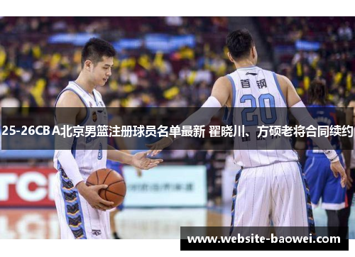 25-26CBA北京男篮注册球员名单最新 翟晓川、方硕老将合同续约