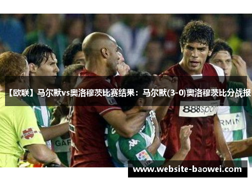 【欧联】马尔默vs奥洛穆茨比赛结果：马尔默(3-0)奥洛穆茨比分战报